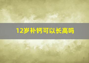 12岁补钙可以长高吗