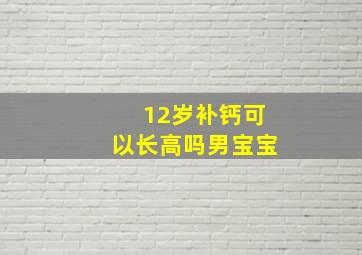 12岁补钙可以长高吗男宝宝