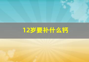 12岁要补什么钙