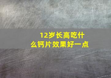 12岁长高吃什么钙片效果好一点