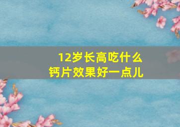 12岁长高吃什么钙片效果好一点儿