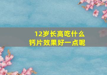 12岁长高吃什么钙片效果好一点呢