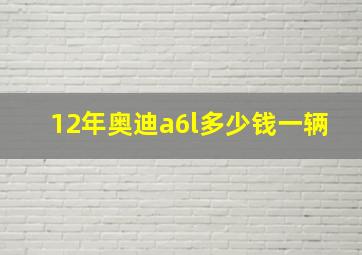 12年奥迪a6l多少钱一辆