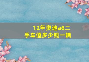 12年奥迪a6二手车值多少钱一辆