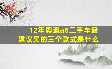 12年奥迪a6二手车最建议买的三个款式是什么