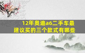 12年奥迪a6二手车最建议买的三个款式有哪些