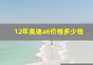 12年奥迪a6价格多少钱