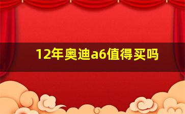 12年奥迪a6值得买吗