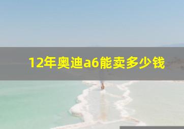 12年奥迪a6能卖多少钱