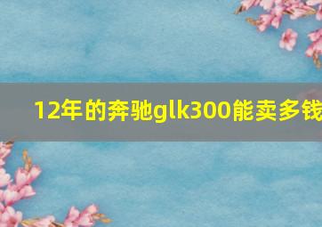 12年的奔驰glk300能卖多钱