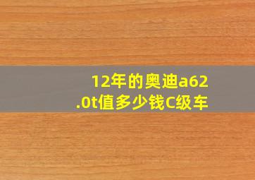 12年的奥迪a62.0t值多少钱C级车