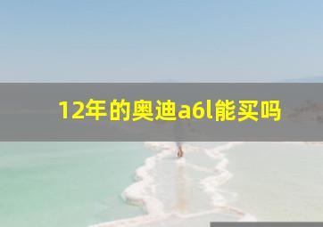 12年的奥迪a6l能买吗