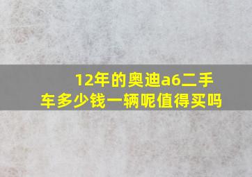 12年的奥迪a6二手车多少钱一辆呢值得买吗