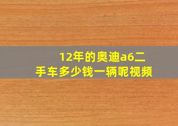 12年的奥迪a6二手车多少钱一辆呢视频