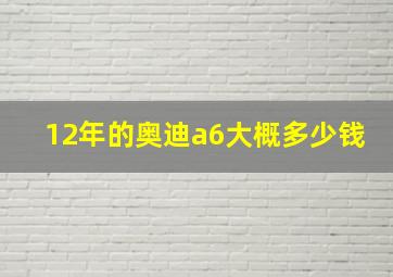 12年的奥迪a6大概多少钱