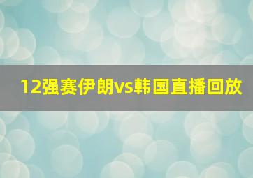 12强赛伊朗vs韩国直播回放