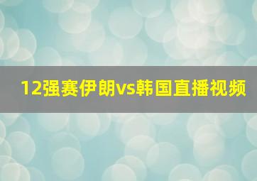 12强赛伊朗vs韩国直播视频