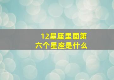 12星座里面第六个星座是什么