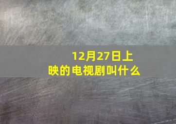 12月27日上映的电视剧叫什么