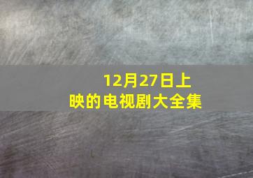 12月27日上映的电视剧大全集