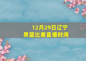 12月29日辽宁男篮比赛直播时间