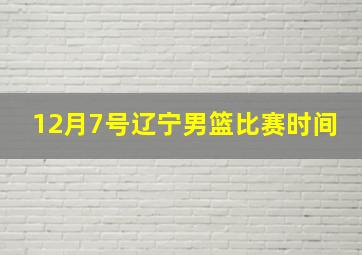 12月7号辽宁男篮比赛时间