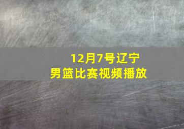 12月7号辽宁男篮比赛视频播放