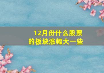 12月份什么股票的板块涨幅大一些