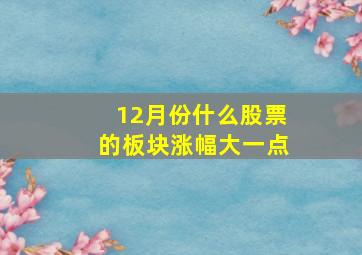 12月份什么股票的板块涨幅大一点