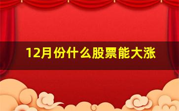 12月份什么股票能大涨