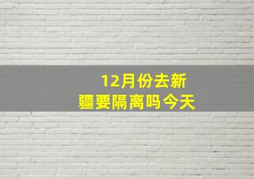 12月份去新疆要隔离吗今天