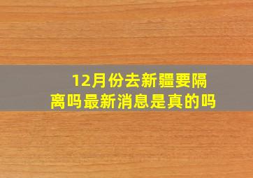 12月份去新疆要隔离吗最新消息是真的吗