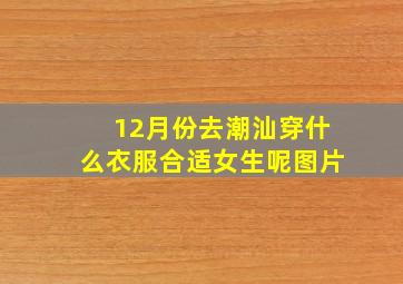 12月份去潮汕穿什么衣服合适女生呢图片