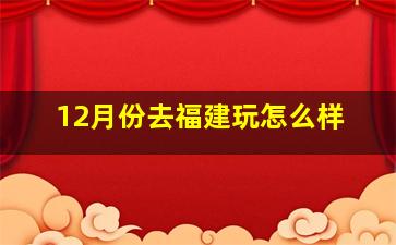 12月份去福建玩怎么样