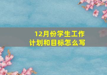 12月份学生工作计划和目标怎么写