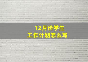 12月份学生工作计划怎么写