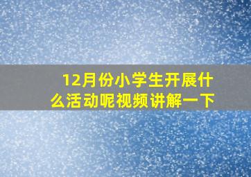 12月份小学生开展什么活动呢视频讲解一下