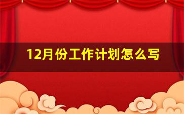 12月份工作计划怎么写