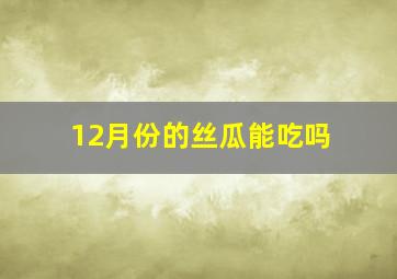 12月份的丝瓜能吃吗