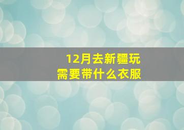 12月去新疆玩需要带什么衣服