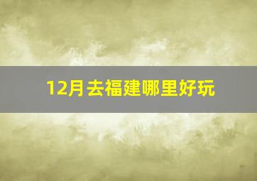 12月去福建哪里好玩