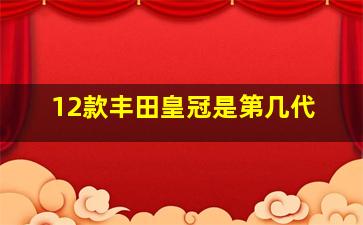 12款丰田皇冠是第几代