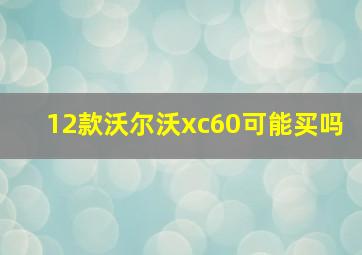 12款沃尔沃xc60可能买吗