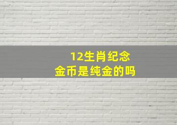 12生肖纪念金币是纯金的吗