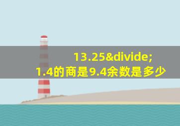 13.25÷1.4的商是9.4余数是多少