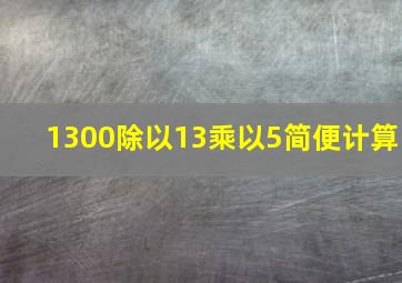 1300除以13乘以5简便计算