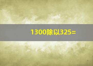 1300除以325=