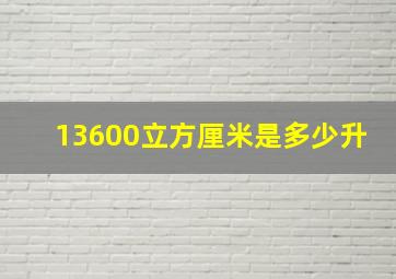 13600立方厘米是多少升