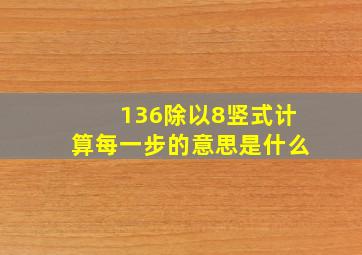 136除以8竖式计算每一步的意思是什么