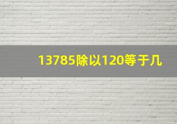 13785除以120等于几